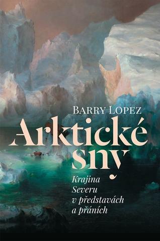 Kniha: Arktické sny - Krajina Severu v představách a přáních - 1. vydanie - Barry Lopez