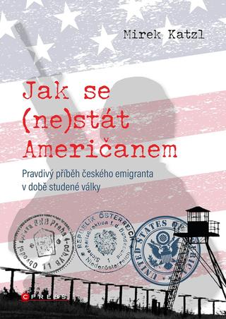 Kniha: Jak se (ne)stát Američanem - Pravdivý příběh českého emigranta v době studené války - 1. vydanie - Mirek Katzl