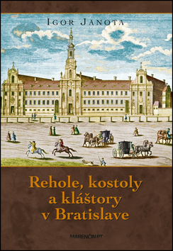 Kniha: Rehole, kostoly a kláštory v Bratislave - Igor Janota