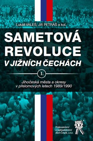 Kniha: Sametová revoluce v jižních Čechách I - Jihočeská města a okresy v přelomových letech 1989/1990 - Lukáš Valeš