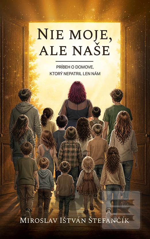 Kniha: Nie moje, ale naše: Príbeh o domove, ktorý nepatril len nám - Miroslav Ištván Štefančík