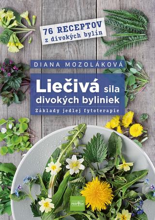 Kniha: Liečivá sila divokých byliniek: Základy jedlej fytoterapie - 1. vydanie - Diana Mozoláková