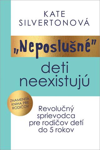 Kniha: Neposlušné deti neexistujú - Revolučný sprievodca pre rodičov detí do 5 rokov - 1. vydanie - Kate Silverton