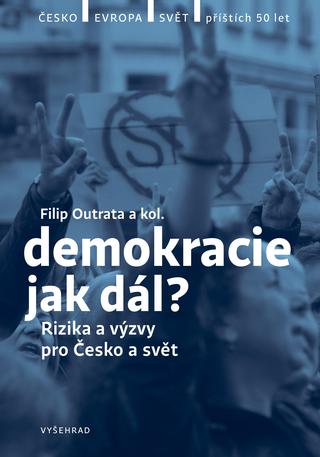 Kniha: Demokracie - jak dál? - Rizika a výzvy pro Česko a svět - Filip Outrata, Petr Balla, Radek Buben, Vladimíra Dvořáková, Tereza Jermanová, Jiří Koubek, Martina Klicperová, Ilona Švihlíková, Lucie Trlifajová, Jan Jirák, Michal Lebduška