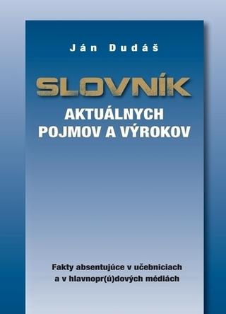 Kniha: Slovník aktuálnych pojmov a výrokov - Fakty absentujúce v učebniciach a v hlavnopr(ú)dových médiách - 1. vydanie - Ján Dudáš