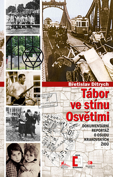 Kniha: Tábor ve stínu Osvětimi - Dokumentární reportáž o osudu krakovských Židů - 1. vydanie - Břetislav Ditrych