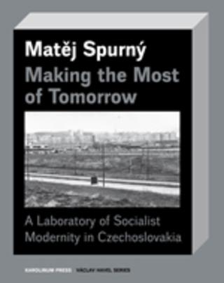 Kniha: Making the Most of TomorrowA Laboratory of Socialist Modernity in Czechoslovakia - A Laboratory of Socialist Modernity in Czechoslovakia - 1. vydanie - Matěj Spurný