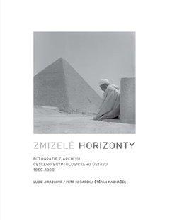 Kniha: Zmizelé horizonty - Fotografie z archivu Českého egyptologického ústavu 1959-1989 - Lucie Jirásková