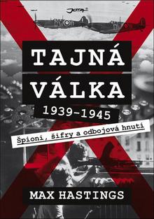 Kniha: Tajná válka - Špioni, šifry a odbojová hnutí 1939–1945 - 1. vydanie - Max Hastings