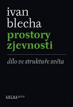 Kniha: Prostory zjevnosti - Dílo ve struktuře světa - Ivan Blecha