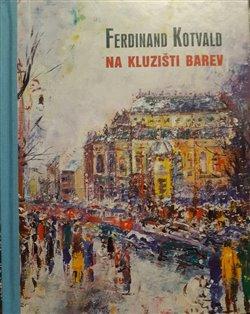 Kniha: Ferdinand Kotvald - Na kluzišti barev - Pavel Šmidrkal