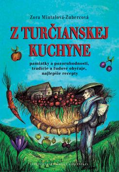 Kniha: Z turčianskej kuchyne - Pamiatky a pozoruhodnosti, tradície a ľudové obyčaje, najlepšie recepty - Zora Mintalová Zubercová