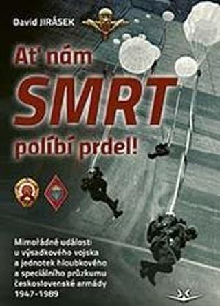 Kniha: Ať nám smrt políbí prdel! - Mimořádné události u výsadkového vojska a jednotek hloubkového a speciálního průzkumu československé armády 1947–1989 - 1. vydanie - David Jirásek