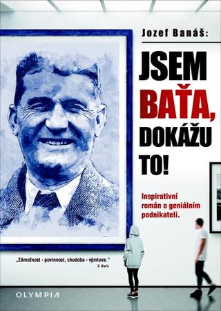 Kniha: Jsem Baťa, dokážu to! - Inspirativní román o geniálním podnikateli - 1. vydanie - Jozef Banáš