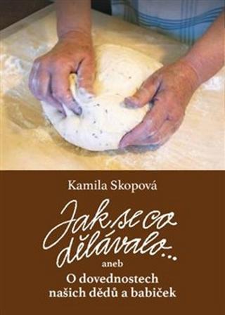 Kniha: Jak se co dělávalo - aneb O dovednostech našich dědů a babiček - Kamila Skopová