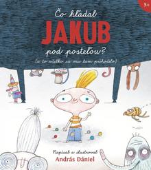 Kniha: Čo hľadal Jakub pod posteľou? (a čo všetko sa mu tam prihodilo) - 1. vydanie - Dániel András