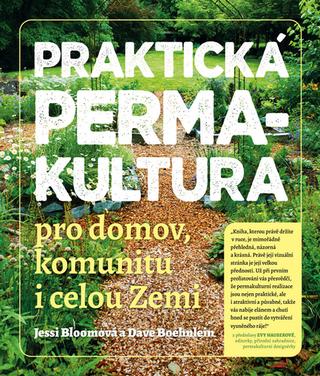 Kniha: Praktická permakultura - Pro domov, komunitu i celou Zemi - 1. vydanie - Jessi Bloomová; Dave Boehnlein