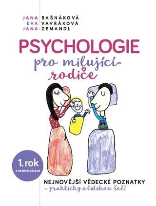 Kniha: Psychologie pro milujíci rodiče - 1. rok s miminkem - Nejnovější vědecké poznatky - prakticky a lidskou řečí - 1. vydanie - Jana Bašnáková