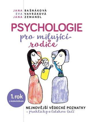 Kniha: Psychologie pro milujíci rodiče - 1. rok s miminkem - Nejnovější vědecké poznatky - prakticky a lidskou řečí - 1. vydanie - Jana Bašnáková