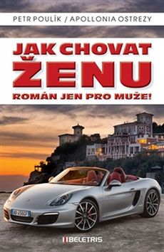 Kniha: Jak chovat ženu - Román jen pro muže! - Román jen pro muže! - 1. vydanie - Apollonia Ostrezy; Petr Poulík