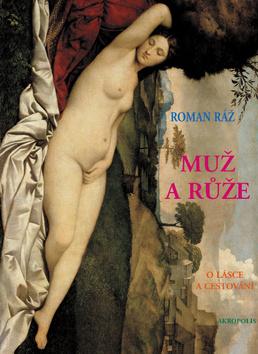 Kniha: Muž a růže - O lásce a cestování - 1. vydanie - Roman Ráž