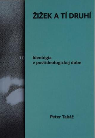 Kniha: Žižek a tí druhí - Ideológia v postideologickej dobe - Peter Takáč