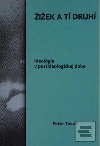 Kniha: Žižek a tí druhí - Ideológia v postideologickej dobe - Peter Takáč