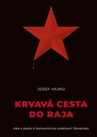 Kniha: Krvavá cesta do raja - Ako a prečo si komunizmus podmanil Slovensko - Jozef Hajko