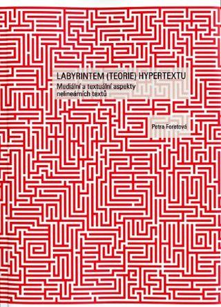 Kniha: Labyrintem (teorie) hypertextu - Mediální a textuální aspekty nelineárních textů - Petra Foretová