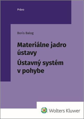 Kniha: Materiálne jadro ústavy - Ústavný systém v pohybe - Boris Balog