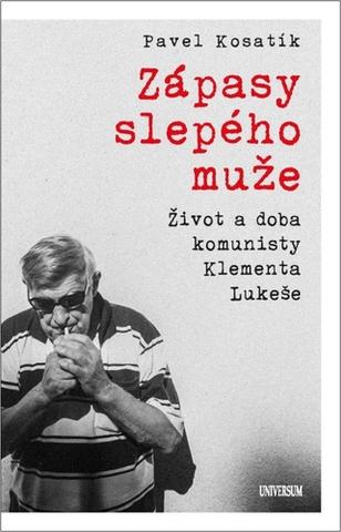 Kniha: Zápasy slepého muže - Život a doba komunisty Klementa Lukeše - Život a doba komunisty Klementa Lukeše - 1. vydanie - Pavel Kosatík