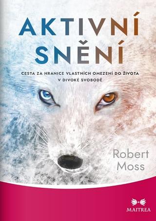 Kniha: Aktivní snění - Cesta za hranice vlastních omezení do života v divoké svobodě - 1. vydanie - Robert Moss