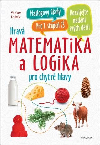 Kniha: Hravá matematika a logika pro chytré hlavy - pro 1. stupeň ZŠ - Václav Fořtík