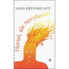 Kniha: Horieť, ale nevyhorieť - Jaro Křivohlavý