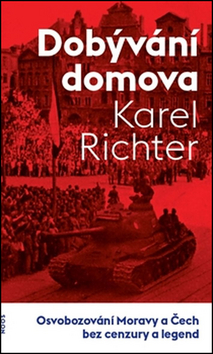 Kniha: Dobývání domova - Osvobozování Moravy a Čech bez cenzury a legend - Karel Richter