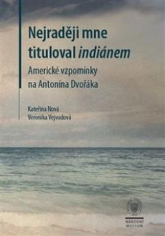 Kniha: Nejraději mne tituloval indiánem - Americké vzpomínky na Antonína Dvořáka - Kateřina Nová; Veronika Vejvodová