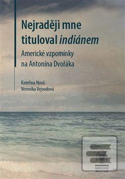 Kniha: Nejraději mne tituloval indiánem - Americké vzpomínky na Antonína Dvořáka - Kateřina Nová; Veronika Vejvodová