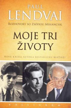 Kniha: Moje tri životy-Rozhovory so Zsófiou Mihancsik - Paul Lendvai