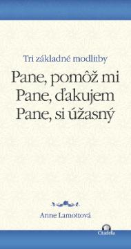 Kniha: Pane, pomôž mi. Pane, ďakujem. Pane, si úžasný. - Anne Lamottová