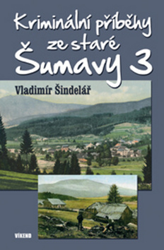 Kniha: Kriminální příběhy ze staré Šumavy 3 - 1. vydanie - Vladimír Šindelář