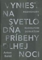 Kniha: Vyniesť na svetlo dňa príbehy dlhej noci - Rozhovory s Rudolfom Dobiášom - Anton Baláž