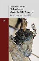 Kniha: Blahoslavená Marie Anděla Astorch