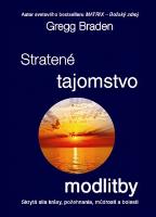 Kniha: Stratené tajomstvo modlitby - Skrytá sila krásy, požehnania, múdrosti a bolesti - Gregg Braden