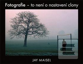 Kniha: Fotografie – to není o nastavení clony - Jay Maisel