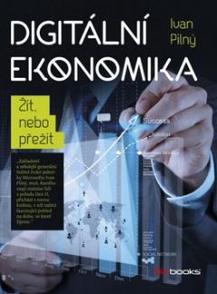 Kniha: Digitální ekonomika - Žít, nebo přežít - Ivan Pilný