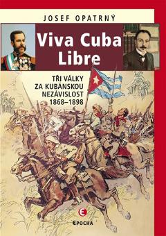 Kniha: Viva Cuba Libre - Tři války za kubánskou nezávislost, 1868-1898 - Tři války za kubánskou nezávislost, 1868-1898 - Josef Opatrný