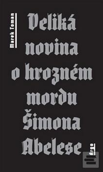 Kniha: Veliká novina o hrozném mordu Šimona Abelese - Marek Toman