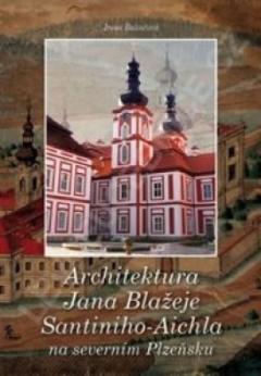 Kniha: Architektura Jana Blažeje Santiniho-Aichla na severním Plzeňsku - 2.vydání - Irena Bukačová