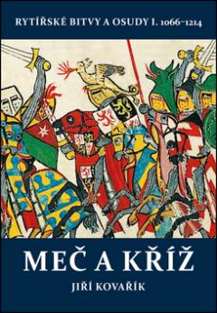 Kniha: Meč a kříž - Rytířské bitvy a osudy I. 1066-1214 - Jiří Kovařík