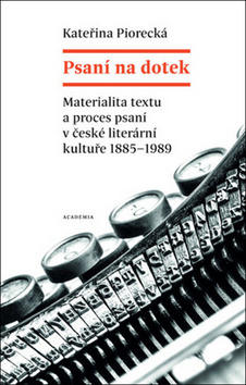 Kniha: Psaní na dotek - Materialita textu a proces psaní v české literární kultuře 1885-1989 - 1. vydanie - Kateřina Piorecká